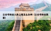 公众号粉丝人数上限怎么办啊（公众号粉丝数量）