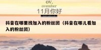 抖音在哪里找加入的粉丝团（抖音在哪儿看加入的粉丝团）