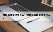 推特最多关注多少人（推特最多能关注多少人）
