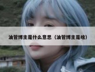 油管博主是什么意思（油管博主是啥）