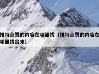 推特点赞的内容在哪里找（推特点赞的内容在哪里找出来）