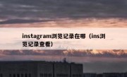 instagram浏览记录在哪（ins浏览记录查看）