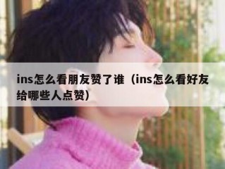 ins怎么看朋友赞了谁（ins怎么看好友给哪些人点赞）