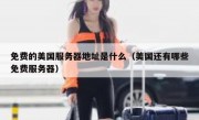 免费的美国服务器地址是什么（美国还有哪些免费服务器）