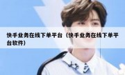 快手业务在线下单平台（快手业务在线下单平台软件）