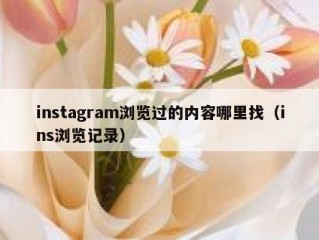 instagram浏览过的内容哪里找（ins浏览记录）