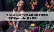 手机youtube评论怎么翻译成中文版的（手机版youtube 评论翻译）