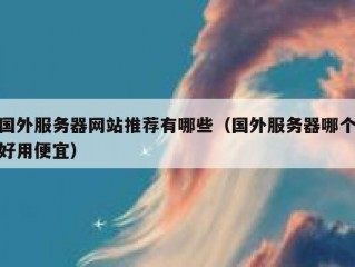 国外服务器网站推荐有哪些（国外服务器哪个好用便宜）