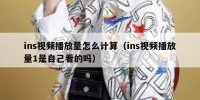 ins视频播放量怎么计算（ins视频播放量1是自己看的吗）