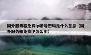国外服务器免费ip帐号密码是什么意思（国外服务器免费IP怎么用）