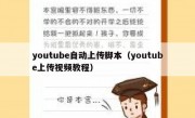 youtube自动上传脚本（youtube上传视频教程）