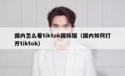 国内怎么看tiktok国际版（国内如何打开tiktok）