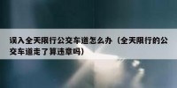 误入全天限行公交车道怎么办（全天限行的公交车道走了算违章吗）