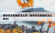 推特买东西抽奖怎么弄（推特买东西抽奖怎么弄的）