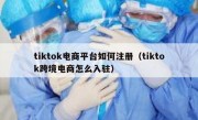 tiktok电商平台如何注册（tiktok跨境电商怎么入驻）