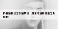 抖音加粉丝怎么加的快（抖音增加粉丝是怎么加的）