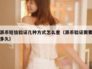派币短信验证几种方式怎么查（派币验证需要多久）