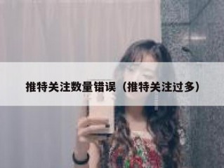 推特关注数量错误（推特关注过多）