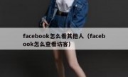 facebook怎么看其他人（facebook怎么查看访客）