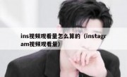 ins视频观看量怎么算的（instagram视频观看量）