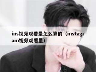 ins视频观看量怎么算的（instagram视频观看量）