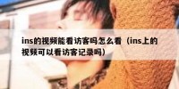 ins的视频能看访客吗怎么看（ins上的视频可以看访客记录吗）