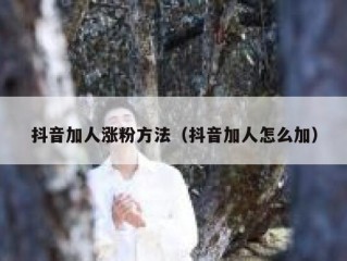抖音加人涨粉方法（抖音加人怎么加）