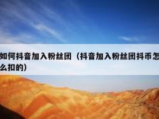 如何抖音加入粉丝团（抖音加入粉丝团抖币怎么扣的）
