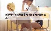 派币app下载专区官网（派币app最新信息）