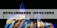国外域名注册网站有哪些（海外域名注册教程）