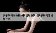 快手如何增粉丝如何增加点赞（快手如何涨粉快一点）