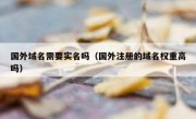国外域名需要实名吗（国外注册的域名权重高吗）