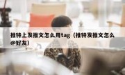 推特上发推文怎么用tag（推特发推文怎么@好友）