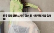 抖音国际版粉丝排行怎么看（国际版抖音在哪看）