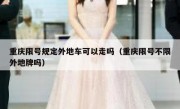 重庆限号规定外地车可以走吗（重庆限号不限外地牌吗）