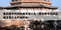 重庆限号时间段规定是什么（重庆限号时间段规定是什么时候开始）