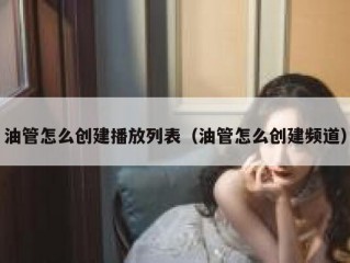 油管怎么创建播放列表（油管怎么创建频道）