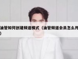 油管如何创建频道模式（油管频道会员怎么开）