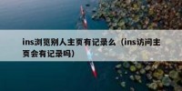 ins浏览别人主页有记录么（ins访问主页会有记录吗）