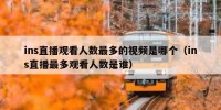 ins直播观看人数最多的视频是哪个（ins直播最多观看人数是谁）
