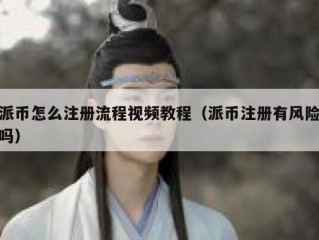 派币怎么注册流程视频教程（派币注册有风险吗）