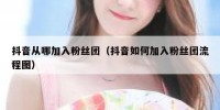 抖音从哪加入粉丝团（抖音如何加入粉丝团流程图）