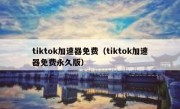 tiktok加速器免费（tiktok加速器免费永久版）