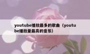 youtube播放最多的歌曲（youtube播放量最高的音乐）