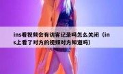 ins看视频会有访客记录吗怎么关闭（ins上看了对方的视频对方知道吗）