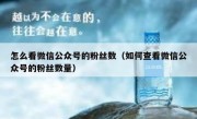 怎么看微信公众号的粉丝数（如何查看微信公众号的粉丝数量）