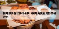 国外服务器软件排名榜（国外免费服务器价格对比）