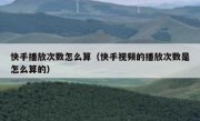 快手播放次数怎么算（快手视频的播放次数是怎么算的）