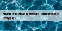 重庆进城限号最新规定时间表（重庆进城限号车辆限号）