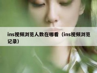 ins视频浏览人数在哪看（ins视频浏览记录）